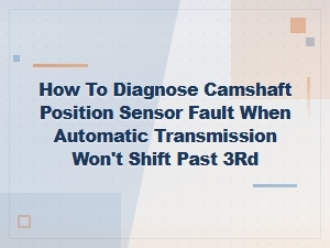 Camshaft Position Sensor Fault Diagnosis for Transmission Shifting Issues