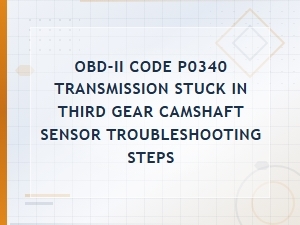 Obd-Ii Code P0340 Transmission Stuck in Third Gear Camshaft Sensor Troubleshooting Steps