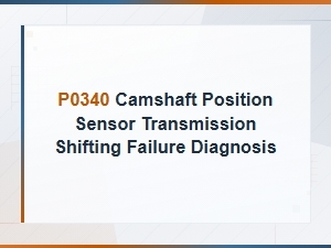 P0340 Camshaft Position Sensor and Transmission Shifting Failure Diagnosis