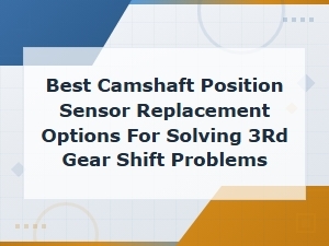 Best Camshaft Position Sensor Replacement Options for Solving 3rd Gear Shift Problems