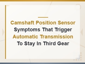 Camshaft Position Sensor Symptoms That Trigger Automatic Transmission to Stay in Third Gear
