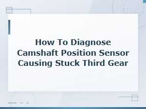 Diagnosing a Bad Camshaft Position Sensor Causing Stuck Third Gear Limp Mode