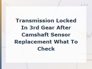 Transmission Locked in 3rd Gear After Camshaft Sensor Replacement: Causes and Fixes
