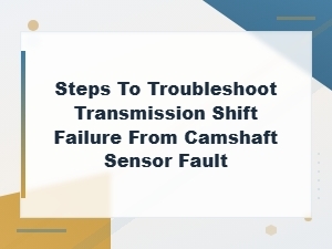 Troubleshooting Transmission Shift Failure Caused by Camshaft Sensor Wiring Faults