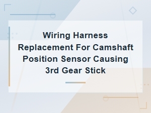Camshaft Position Sensor Wiring Harness Replacement Fixing 3rd Gear Sticking